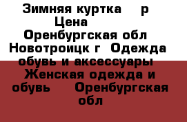 Зимняя куртка 200р › Цена ­ 200 - Оренбургская обл., Новотроицк г. Одежда, обувь и аксессуары » Женская одежда и обувь   . Оренбургская обл.